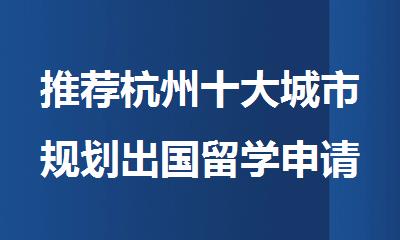 推荐杭州十大城市规划出国留学申请机构排名名单