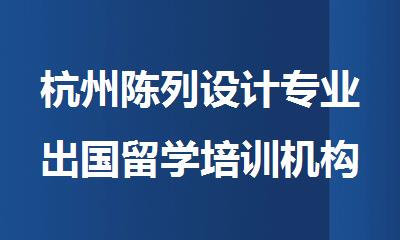 杭州陈列设计专业出国留学培训机构排行榜名单一览