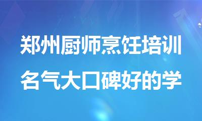 郑州厨师烹饪培训名气大口碑好的学校名单一览