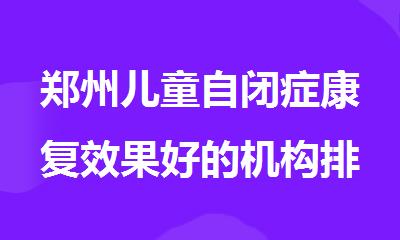 郑州儿童自闭症康复效果好的机构排名榜首一览