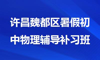 许昌魏都区暑假初中物理辅导补习班哪家较好