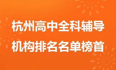 杭州高中全科辅导机构排名名单榜首大全