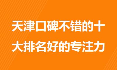 天津口碑不错的十大排名好的专注力训练机构名单公布