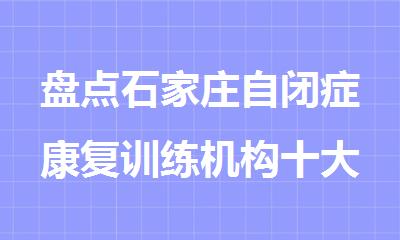 盘点石家庄自闭症康复训练机构十大排名新鲜出炉
