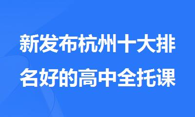 新发布杭州十大排名好的高中全托课程培训班名单出炉