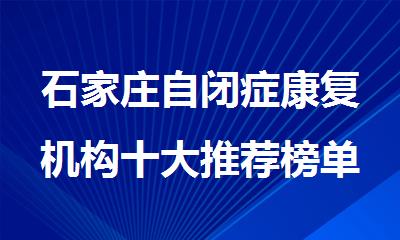 石家庄自闭症康复机构十大推荐榜单排行榜