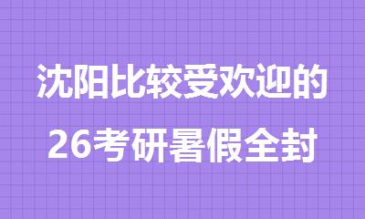 沈阳比较受欢迎的26考研暑假全封闭集训营有哪些
