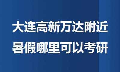大连高新万达附近暑假哪里可以考研寄宿集训