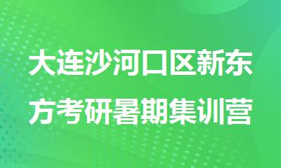 大连沙河口区新东方考研暑期集训营报名电话