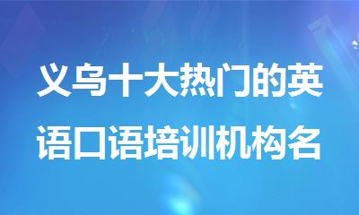 义乌十大热门的英语口语培训机构名单榜首排名汇总