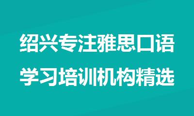 绍兴专注雅思口语学习培训机构精选排行榜名单出炉
