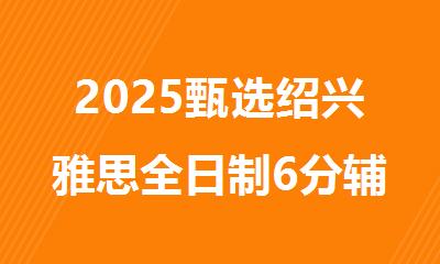 2025甄选绍兴雅思全日制6分辅导机构十大排行榜榜单出炉