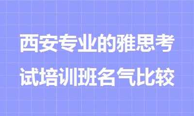 西安专业的雅思考试培训班名气比较大的