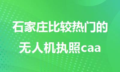 石家庄比较热门的无人机执照caac培训基地