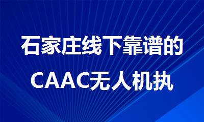 石家庄线下靠谱的CAAC无人机执照培训中心