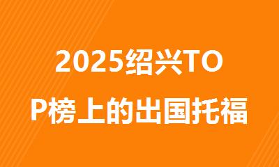 2025绍兴TOP榜上的出国托福培训机构精选名单公布