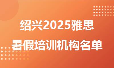 绍兴2025雅思暑假培训机构名单公布