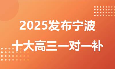 2025发布宁波十大高三一对一补习机构名单排行榜