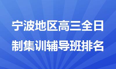 宁波地区高三全日制集训辅导班排名名单出炉