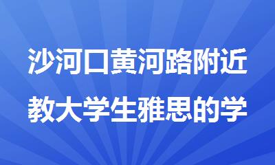 沙河口黄河路附近教大学生雅思的学校哪家有名