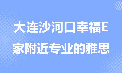 大连沙河口幸福E家附近专业的雅思英语培训机构