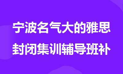 宁波名气大的雅思封闭集训辅导班补习机构名单榜首一览