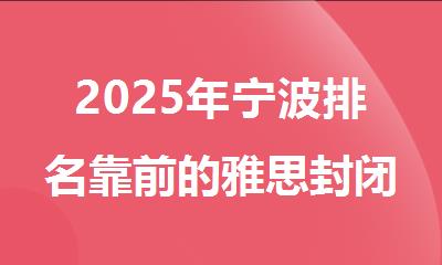 2025年宁波排名靠前的雅思封闭班培训机构名单出炉