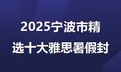 2025宁波市精选十大雅思暑假封闭培训机构名单公开