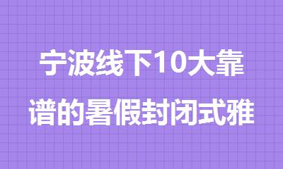 宁波线下10大靠谱的暑假封闭式雅思集训机构排行榜名单公布