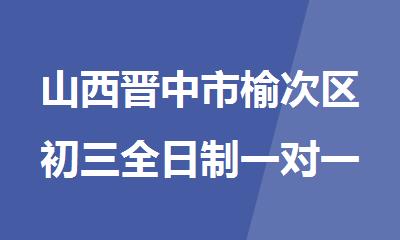 山西晋中市榆次区初三全日制一对一补习班