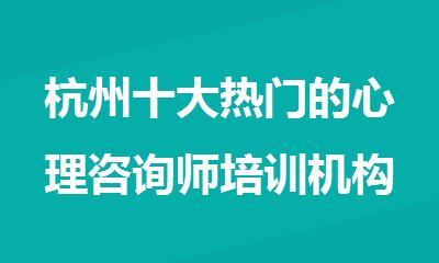 杭州十大热门的心理咨询师培训机构名单榜首排名汇总