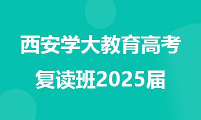 西安学大教育高考复读班2025届招生简章