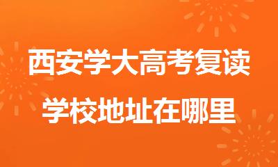 西安学大高考复读学校地址在哪里