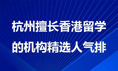 杭州擅长香港留学的机构精选人气排行榜名单出炉
