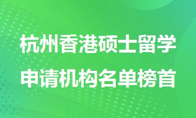 杭州香港硕士留学申请机构名单榜首一览