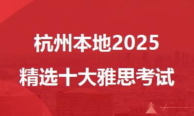 杭州本地2025精选十大雅思考试培训机构名单排名公布
