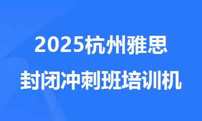 2025杭州雅思封闭冲刺班培训机构精选人气排行榜名单出炉