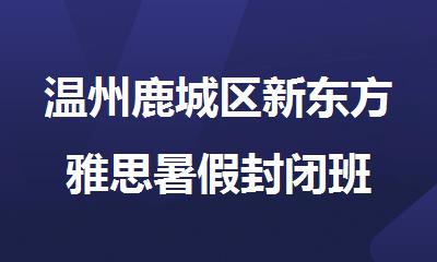 温州鹿城区新东方雅思暑假封闭班