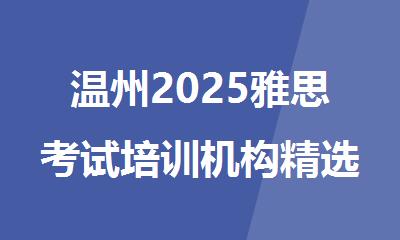 温州2025雅思考试培训机构精选十大排行榜名单出炉