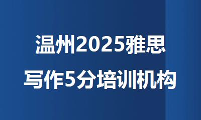 温州2025雅思写作5分培训机构排名精选名单出炉