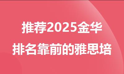 推荐2025金华排名靠前的雅思培训机构名单榜首出炉