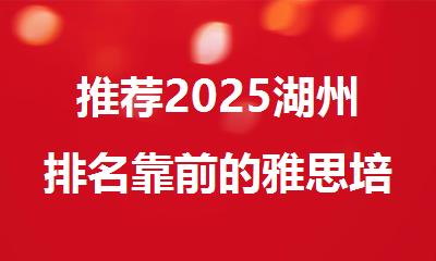 推荐2025湖州排名靠前的雅思培训机构名单榜首出炉