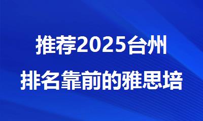 推荐2025台州排名靠前的雅思培训机构名单榜首出炉