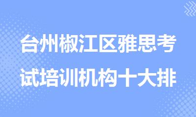 台州椒江区雅思考试培训机构十大排名2025盘点公布