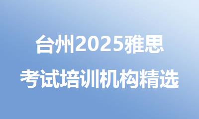 台州2025雅思考试培训机构精选十大排行榜名单出炉