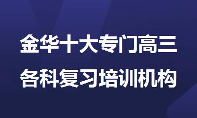 金华十大专门高三各科复习培训机构排名名单出炉