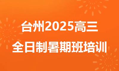 台州2025高三全日制暑期班培训机构精选人气排行榜名单出炉