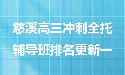 慈溪高三冲刺全托辅导班排名更新一览名单