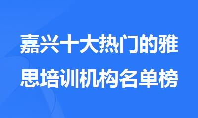嘉兴十大热门的雅思培训机构名单榜首排名汇总