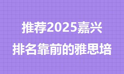 推荐2025嘉兴排名靠前的雅思培训机构名单榜首出炉